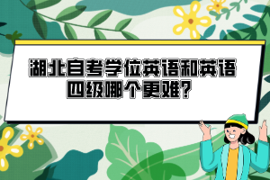 湖北自考學位英語和英語四級哪個更難？