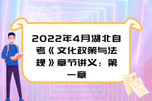 2022年4月湖北自考《文化政策與法規》章節講義：第一章