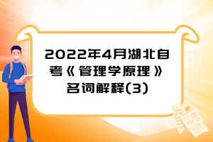 2022年4月湖北自考《管理學原理》名詞解釋(3)