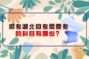 報考湖北自考需要考的科目有哪些？