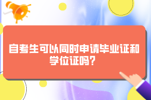 自考生可以同時申請畢業證和學位證嗎？