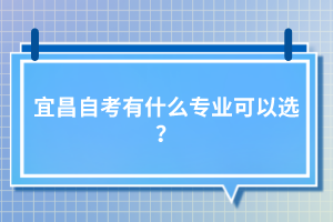 宜昌自考有什么專業可以選？