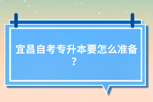 宜昌自考專升本要怎么準備？