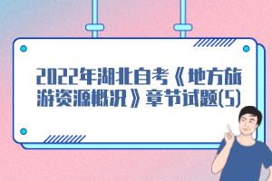 2022年湖北自考《地方旅游資源概況》章節試題(5)