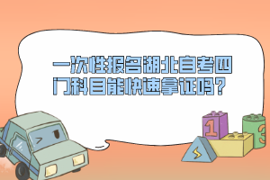 一次性報名湖北自考四門科目能快速拿證嗎？