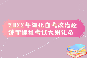 2022年湖北自考政治經濟學課程考試大綱匯總