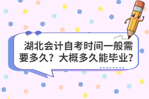 湖北會計自考時間一般需要多久？大概多久能畢業？