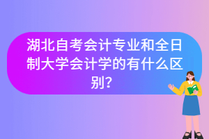 湖北自考會計專業和全日制大學會計學的有什么區別？