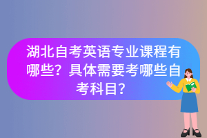 湖北自考英語專業課程有哪些？具體需要考哪些自考科目？