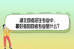 湖北自考招生專業中，最好考的自考專業是什么？