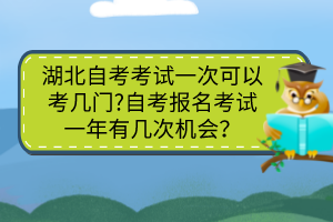 湖北自考考試一次可以考幾門?自考報名考試一年有幾次機會？