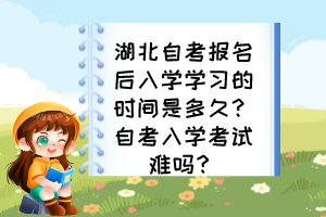 湖北自考報名后入學學習的時間是多久？自考入學考試難嗎？