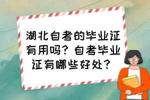 湖北自考的畢業證有用嗎？自考畢業證有哪些好處？