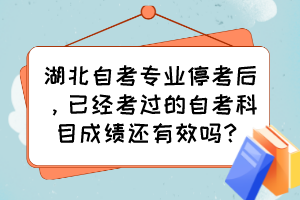 湖北自考專業停考后，已經考過的自考科目成績還有效嗎？