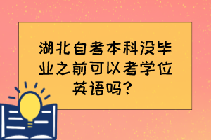 湖北自考本科沒畢業之前可以考學位英語嗎？