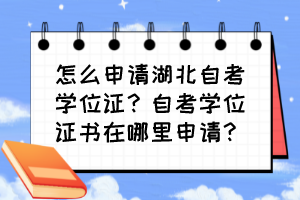 怎么申請湖北自考學位證？自考學位證書在哪里申請？