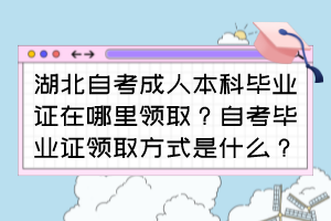 湖北自考成人本科畢業證在哪里領取？自考畢業證領取方式是什么？