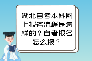 湖北自考本科網上報名流程是怎樣的？自考報名怎么報？