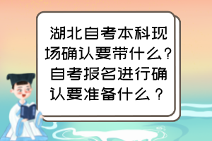 湖北自考本科現場確認要帶什么?自考報名進行確認要準備什么？