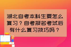 湖北自考本科生要怎么復習？自考報名考試后有什么復習技巧嗎？