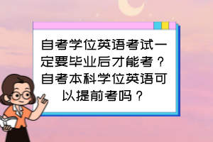 自考學位英語考試一定要畢業后才能考？自考本科學位英語可以提前考嗎？