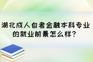 湖北成人自考金融本科專業的就業前景怎么樣？