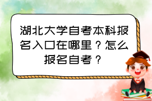 湖北大學自考本科報名入口在哪里？怎么報名自考？