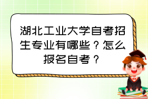 湖北工業大學自考招生專業有哪些？怎么報名自考？