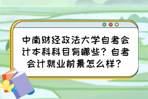 中南財經政法大學自考會計本科科目有哪些？自考會計就業前景怎么樣？