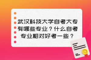 武漢科技大學自考大專有哪些專業？什么自考專業相對好考一些？