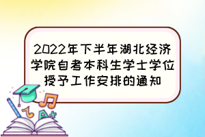 2022年下半年湖北經濟學院自考本科生學士學位授予工作安排的通知