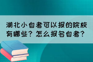 湖北小自考可以報的院校有哪些？怎么報名自考？