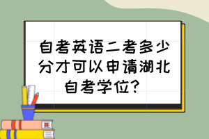 自考英語二考多少分才可以申請湖北自考學位？