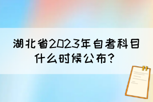 湖北省2023年自考科目什么時候公布？