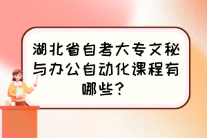 湖北省自考大專文秘與辦公自動化課程有哪些？