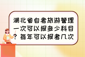 湖北省自考旅游管理一次可以報多少科目？每年可以報考幾次？