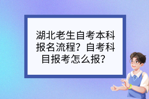 湖北老生自考本科報名流程？自考科目報考怎么報？