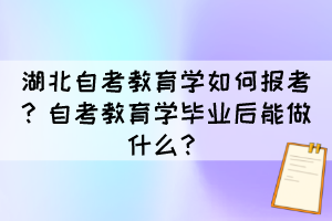 湖北自考教育學如何報考？自考教育學畢業后能做什么？