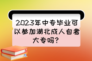 2023年中專畢業可以參加湖北成人自考大專嗎？