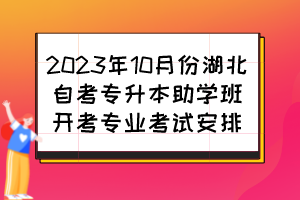 2023年10月份湖北自考專升本助學班開考專業考試安排