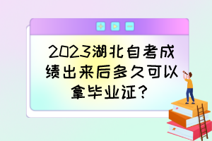 2023湖北自考成績出來后多久可以拿畢業證？