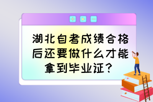 湖北自考成績合格后還要做什么才能拿到畢業證？