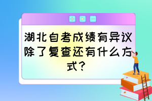 湖北自考成績有異議除了復查還有什么方式？