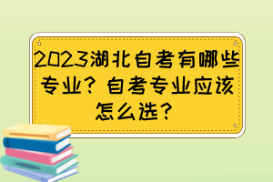 2023湖北自考有哪些專業？自考專業應該怎么選？