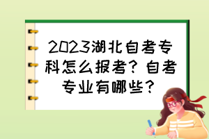 2023湖北自考專科怎么報考？自考專業有哪些？