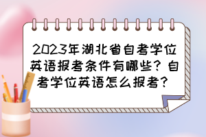 2023年湖北省自考學位英語報考條件有哪些？自考學位英語怎么報考？