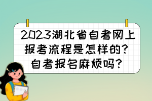 2023湖北省自考網上報考流程是怎樣的？自考報名麻煩嗎？