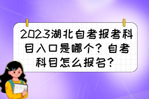 2023湖北自考報考科目入口是哪個？自考科目怎么報名？