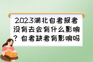 2023湖北自考報考沒有去會有什么影響？自考缺考有影響嗎？