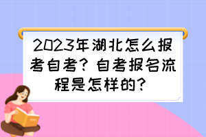 2023年湖北怎么報考自考？自考報名流程是怎樣的？